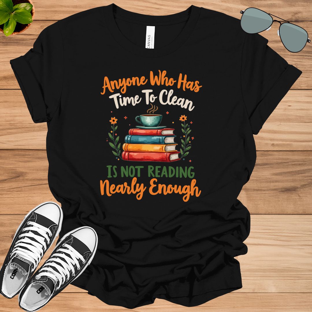 Anyone Who Has Time To Clean Is Not Reading Nearly Enough Book Lovers Gift t-shirt