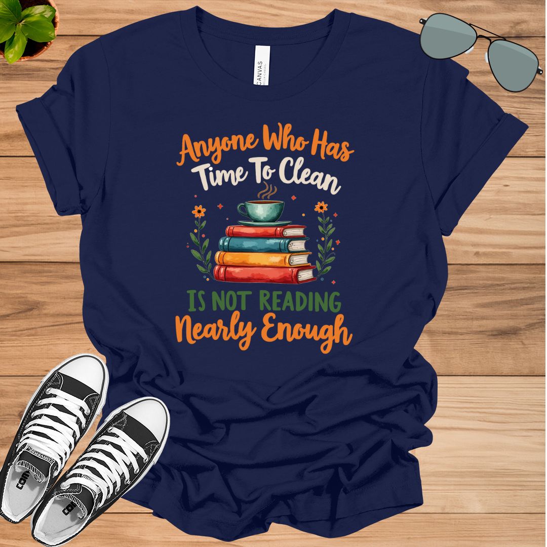 Anyone Who Has Time To Clean Is Not Reading Nearly Enough Book Lovers Gift t-shirt