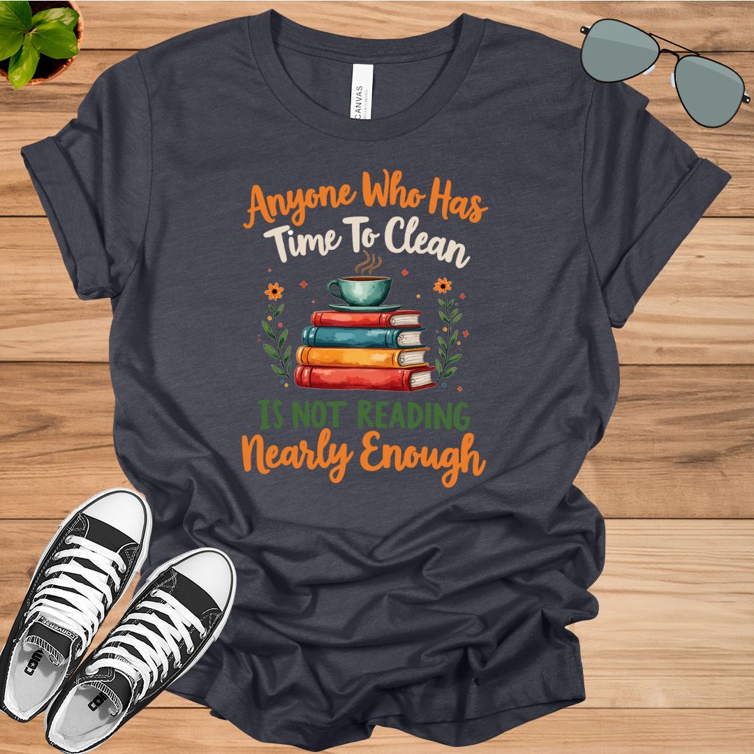 Anyone Who Has Time To Clean Is Not Reading Nearly Enough Book Lovers Gift t-shirt