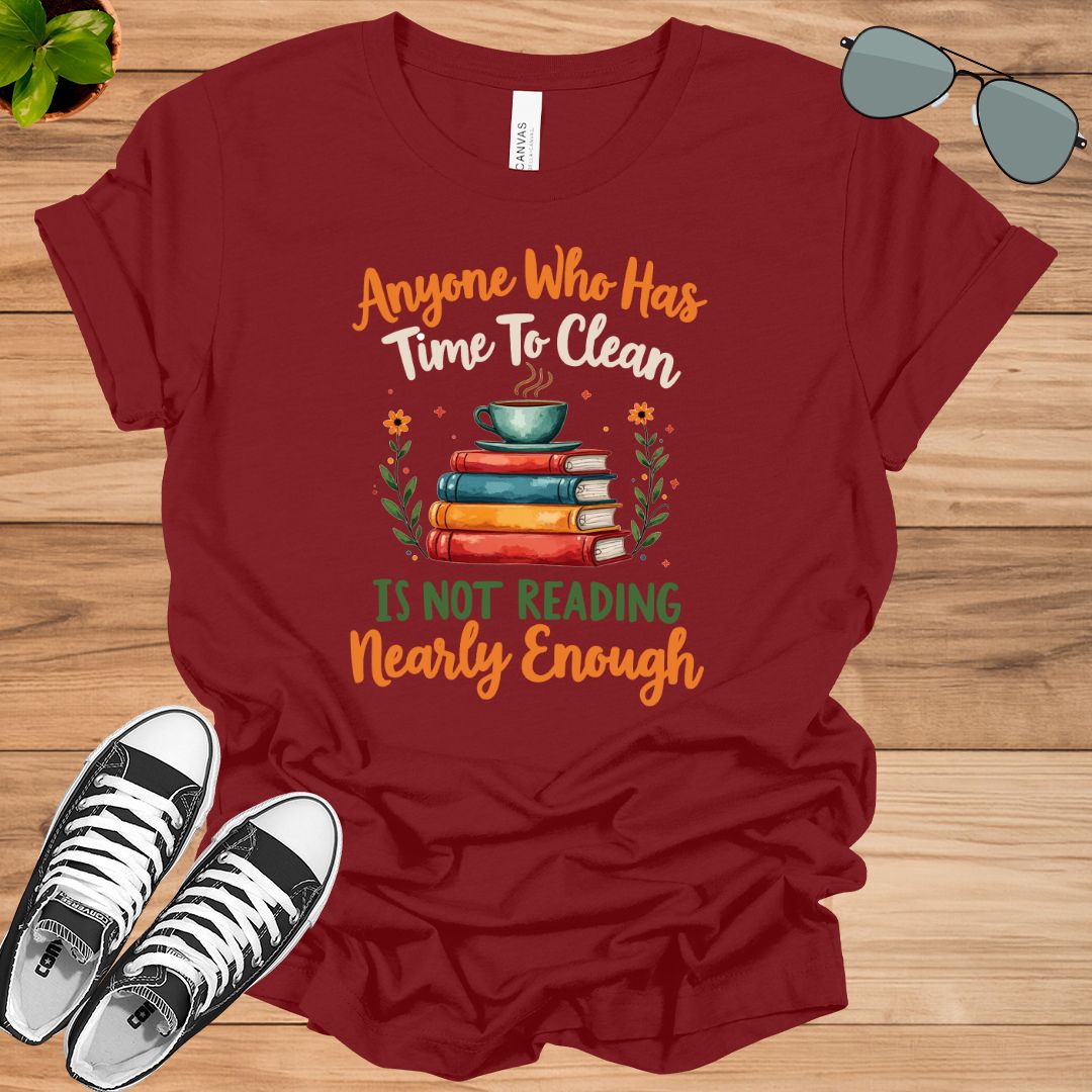 Anyone Who Has Time To Clean Is Not Reading Nearly Enough Book Lovers Gift t-shirt