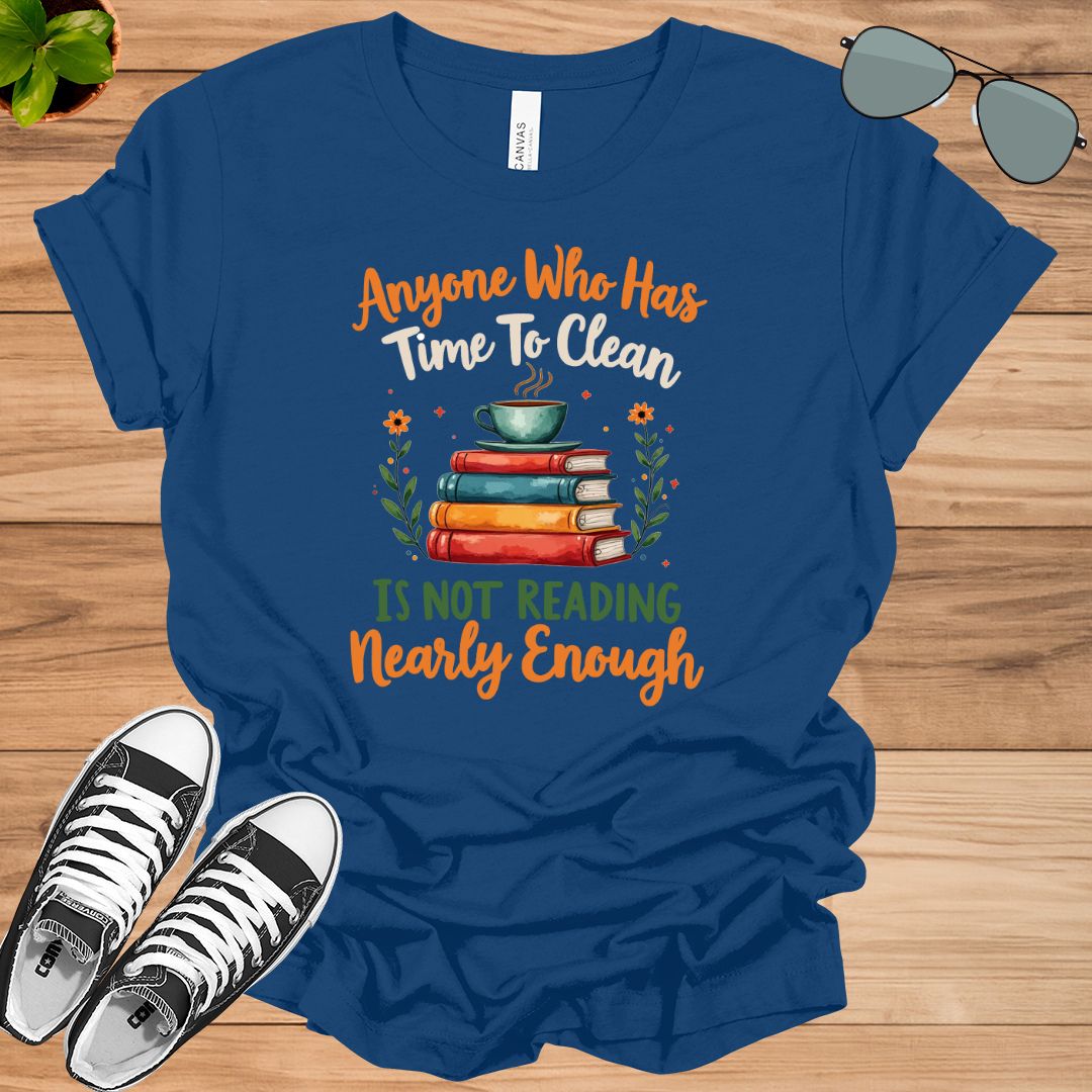 Anyone Who Has Time To Clean Is Not Reading Nearly Enough Book Lovers Gift t-shirt