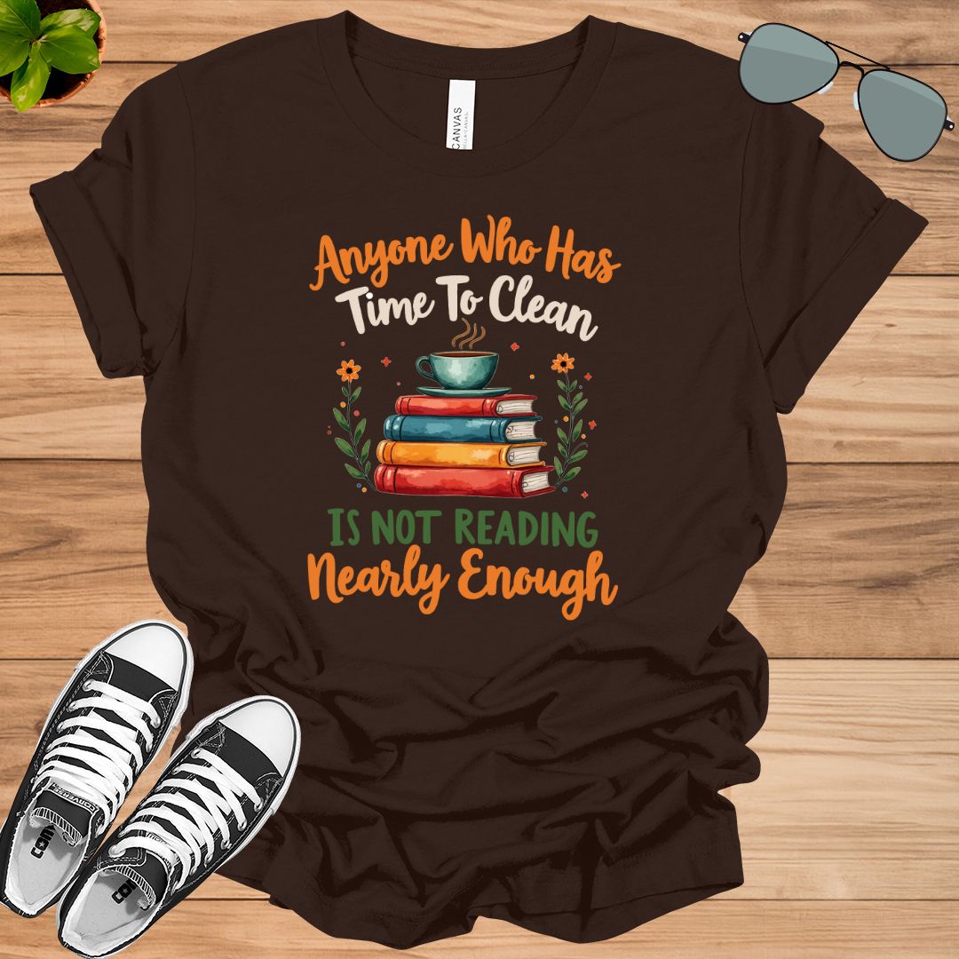 Anyone Who Has Time To Clean Is Not Reading Nearly Enough Book Lovers Gift t-shirt